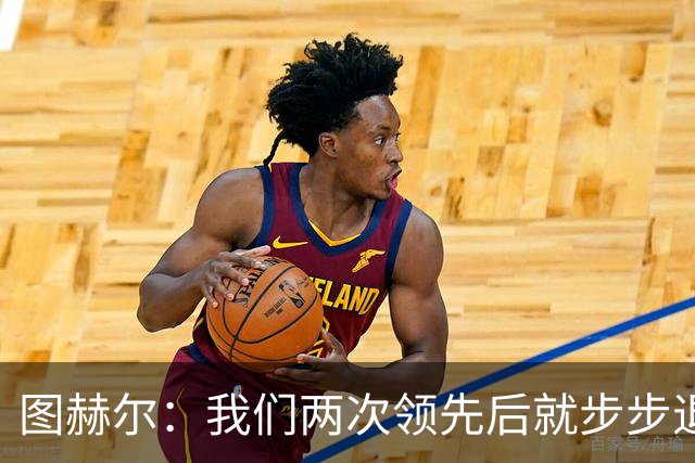 图赫尔：我们两次领先后就步步退守，这不是我们的风格